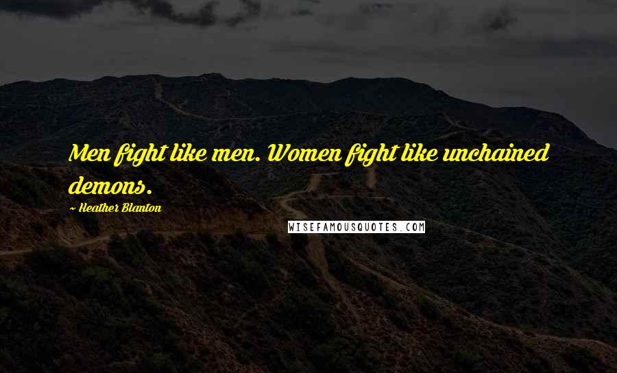 Heather Blanton Quotes: Men fight like men. Women fight like unchained demons.