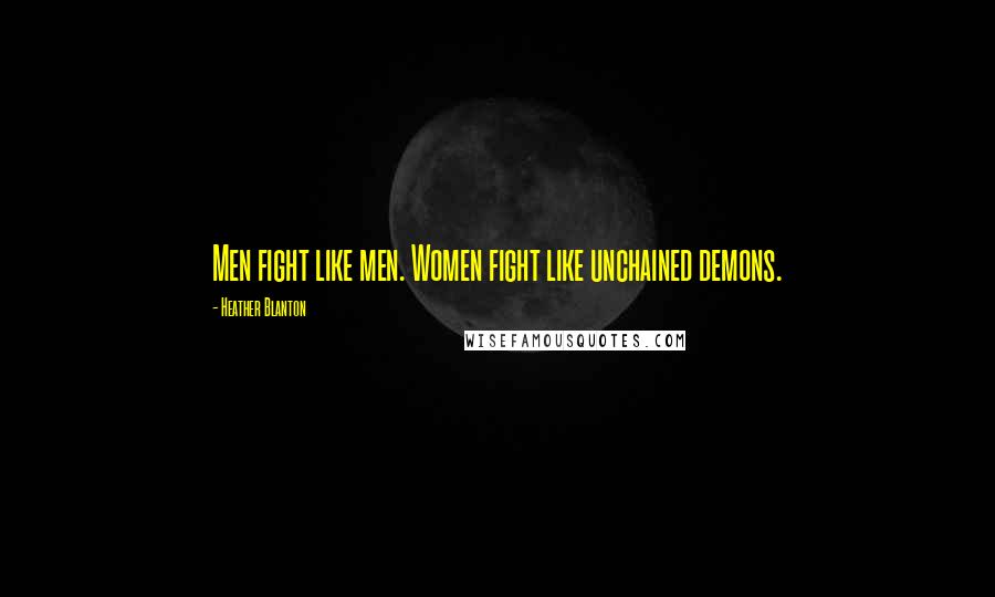 Heather Blanton Quotes: Men fight like men. Women fight like unchained demons.
