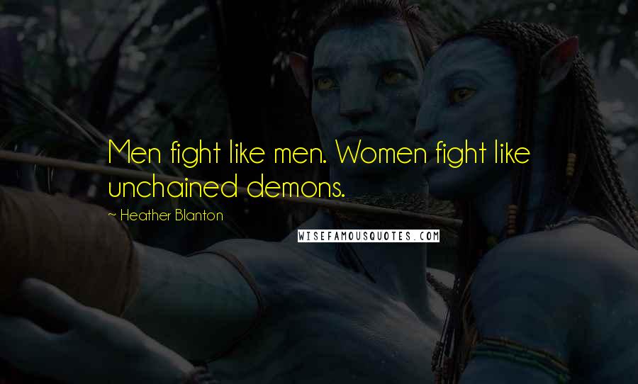 Heather Blanton Quotes: Men fight like men. Women fight like unchained demons.