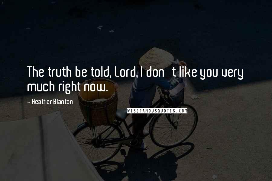 Heather Blanton Quotes: The truth be told, Lord, I don't like you very much right now.