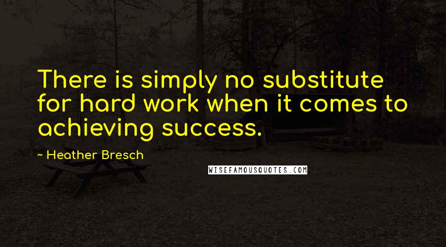 Heather Bresch Quotes: There is simply no substitute for hard work when it comes to achieving success.