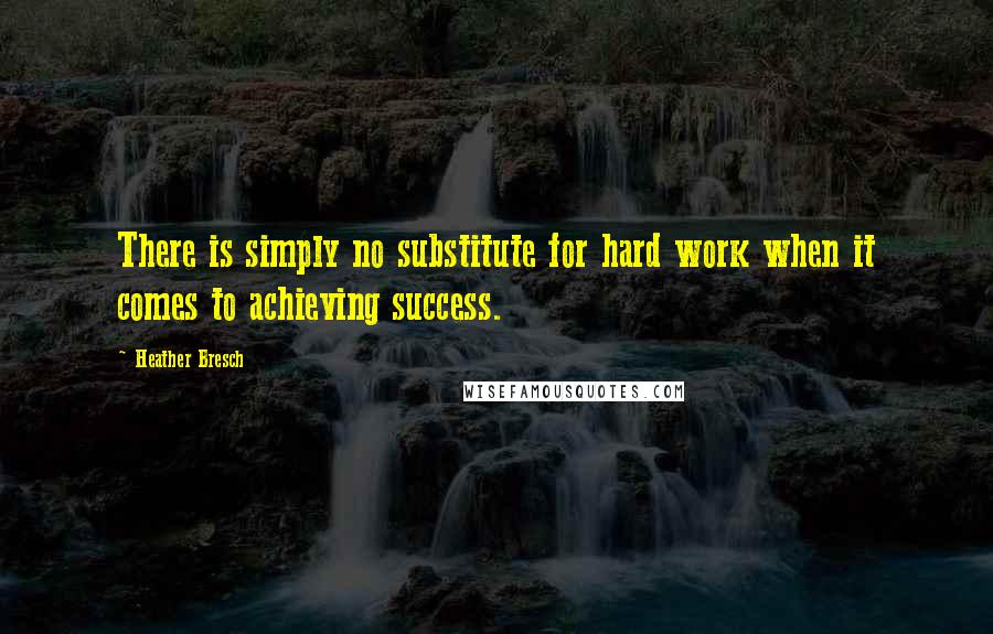 Heather Bresch Quotes: There is simply no substitute for hard work when it comes to achieving success.