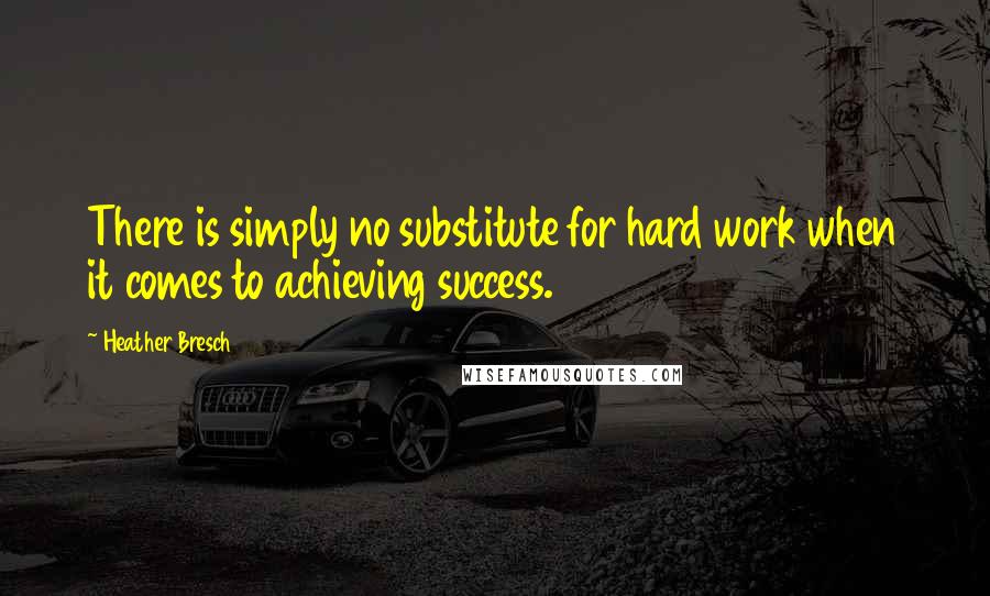 Heather Bresch Quotes: There is simply no substitute for hard work when it comes to achieving success.