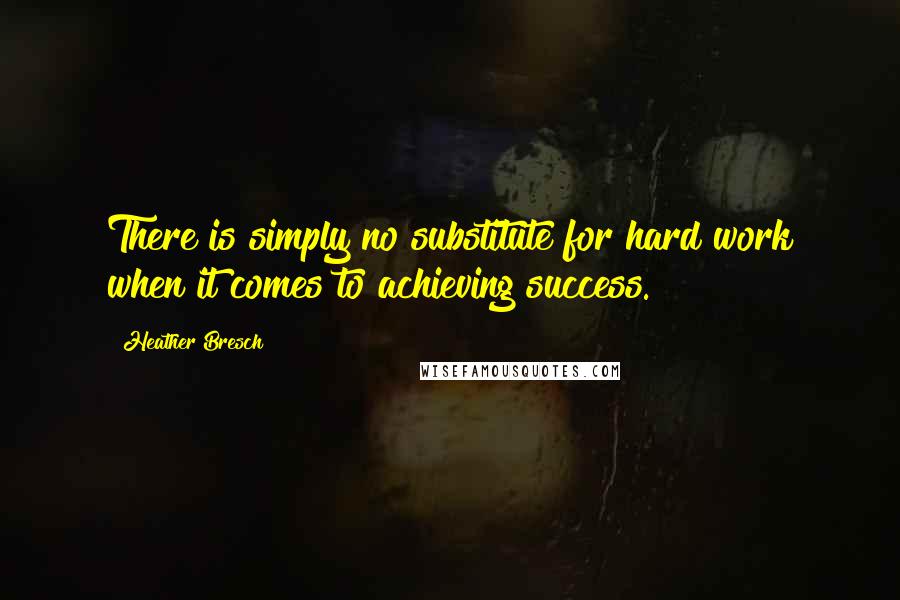 Heather Bresch Quotes: There is simply no substitute for hard work when it comes to achieving success.