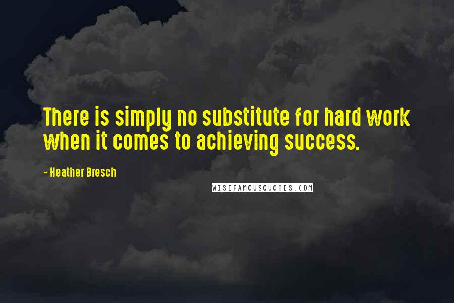 Heather Bresch Quotes: There is simply no substitute for hard work when it comes to achieving success.