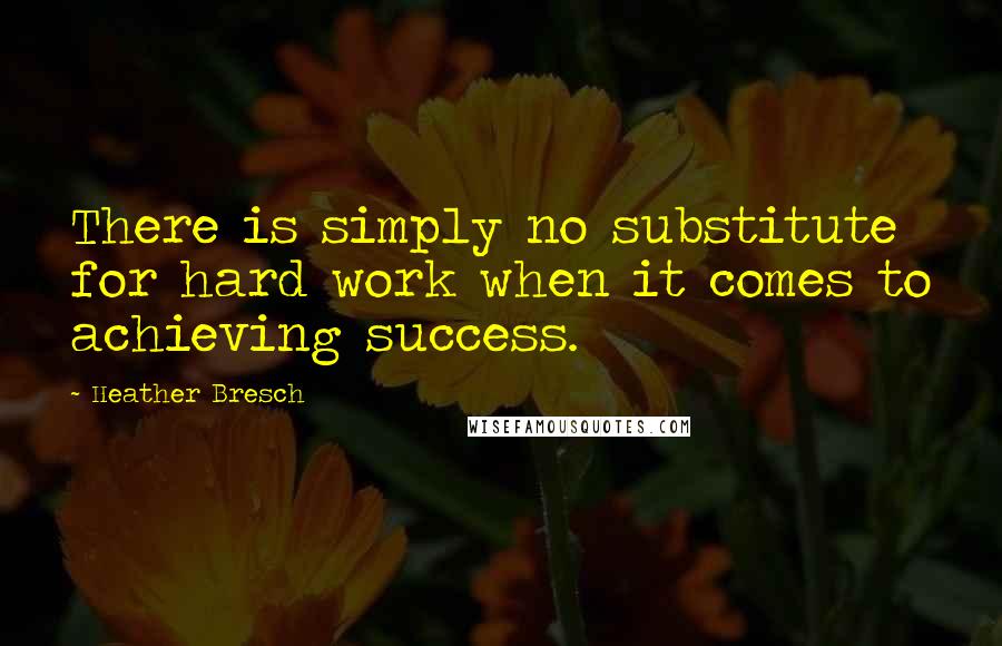 Heather Bresch Quotes: There is simply no substitute for hard work when it comes to achieving success.