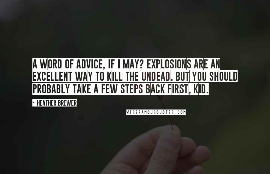 Heather Brewer Quotes: A word of advice, if I may? Explosions are an excellent way to kill the undead. But you should probably take a few steps back first, kid.