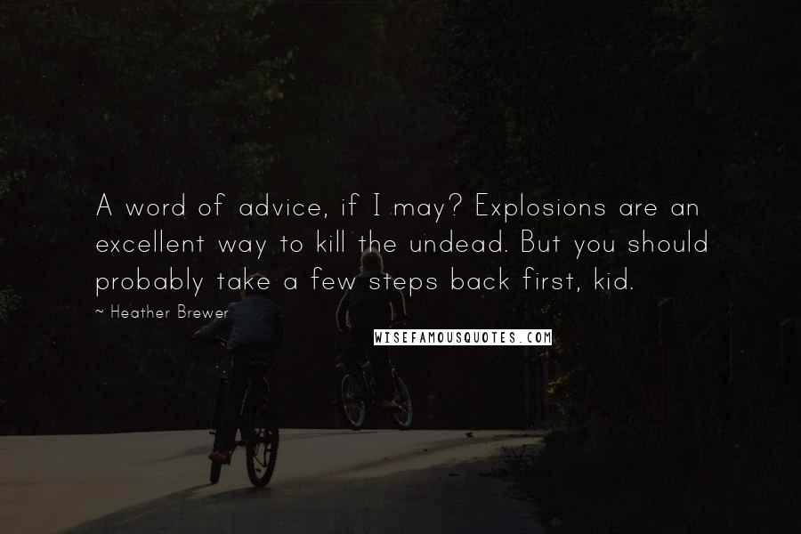 Heather Brewer Quotes: A word of advice, if I may? Explosions are an excellent way to kill the undead. But you should probably take a few steps back first, kid.