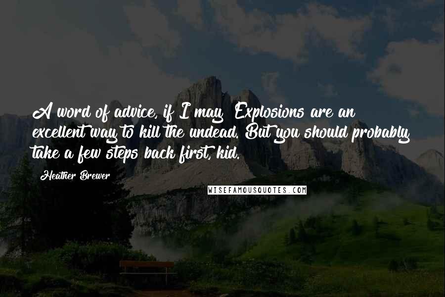 Heather Brewer Quotes: A word of advice, if I may? Explosions are an excellent way to kill the undead. But you should probably take a few steps back first, kid.