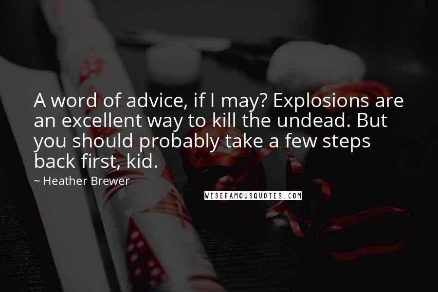 Heather Brewer Quotes: A word of advice, if I may? Explosions are an excellent way to kill the undead. But you should probably take a few steps back first, kid.