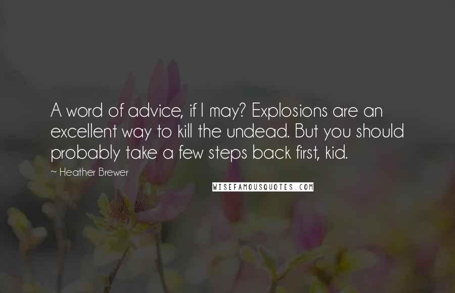 Heather Brewer Quotes: A word of advice, if I may? Explosions are an excellent way to kill the undead. But you should probably take a few steps back first, kid.