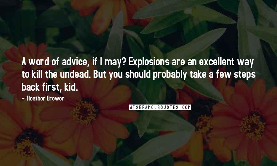 Heather Brewer Quotes: A word of advice, if I may? Explosions are an excellent way to kill the undead. But you should probably take a few steps back first, kid.