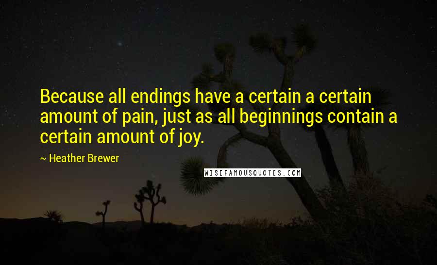 Heather Brewer Quotes: Because all endings have a certain a certain amount of pain, just as all beginnings contain a certain amount of joy.