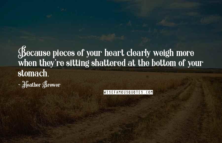 Heather Brewer Quotes: Because pieces of your heart clearly weigh more when they're sitting shattered at the bottom of your stomach.