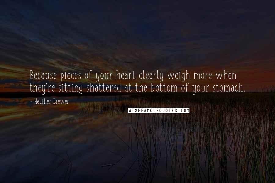 Heather Brewer Quotes: Because pieces of your heart clearly weigh more when they're sitting shattered at the bottom of your stomach.