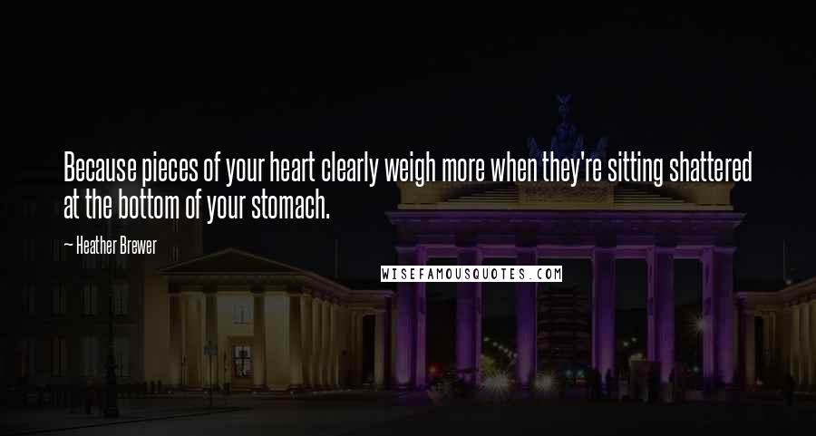 Heather Brewer Quotes: Because pieces of your heart clearly weigh more when they're sitting shattered at the bottom of your stomach.