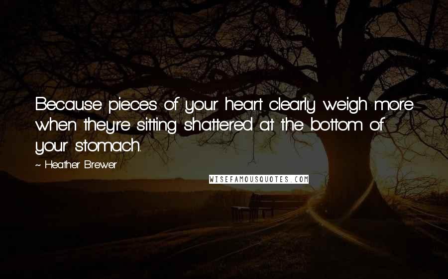 Heather Brewer Quotes: Because pieces of your heart clearly weigh more when they're sitting shattered at the bottom of your stomach.