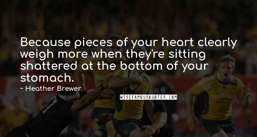 Heather Brewer Quotes: Because pieces of your heart clearly weigh more when they're sitting shattered at the bottom of your stomach.