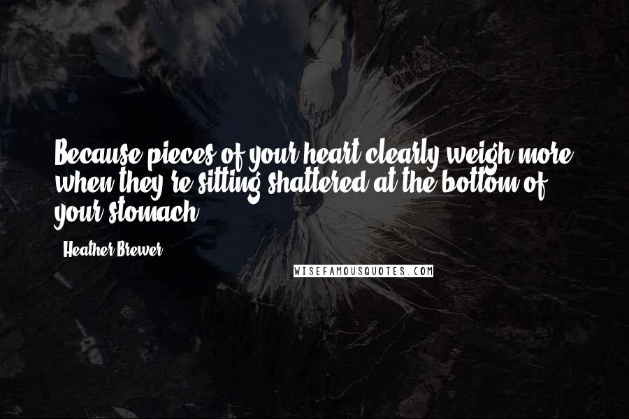 Heather Brewer Quotes: Because pieces of your heart clearly weigh more when they're sitting shattered at the bottom of your stomach.