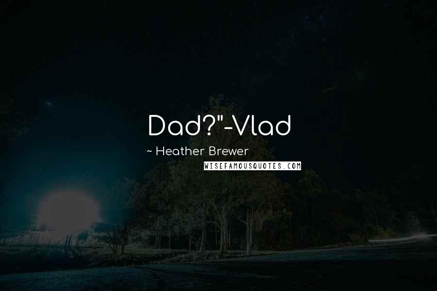Heather Brewer Quotes: Dad?"-Vlad