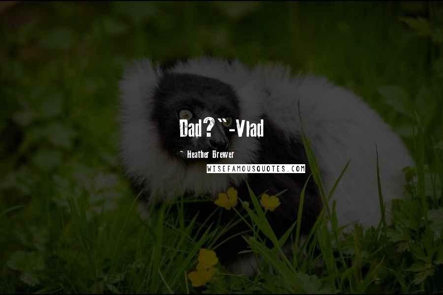 Heather Brewer Quotes: Dad?"-Vlad