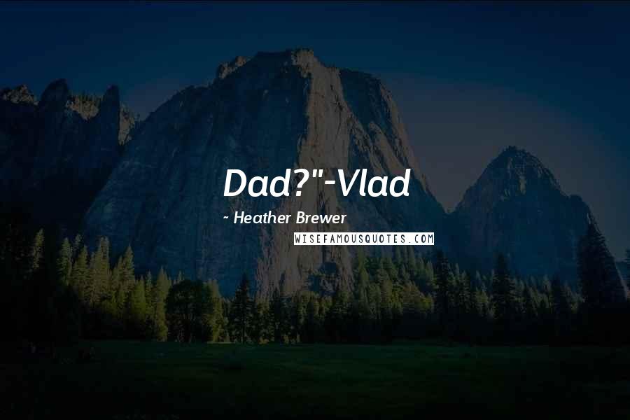 Heather Brewer Quotes: Dad?"-Vlad