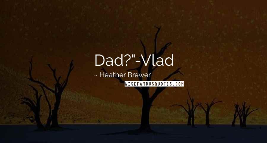 Heather Brewer Quotes: Dad?"-Vlad