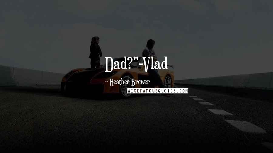 Heather Brewer Quotes: Dad?"-Vlad
