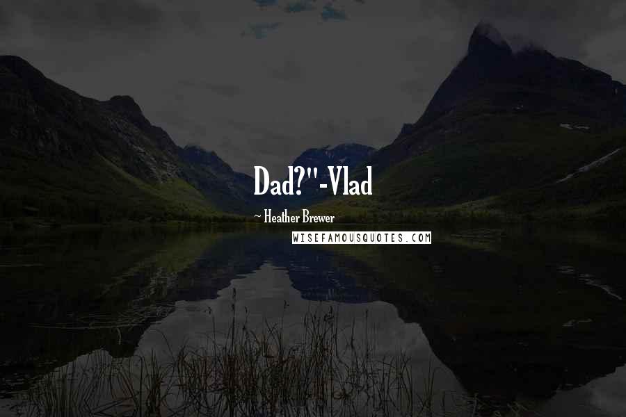 Heather Brewer Quotes: Dad?"-Vlad