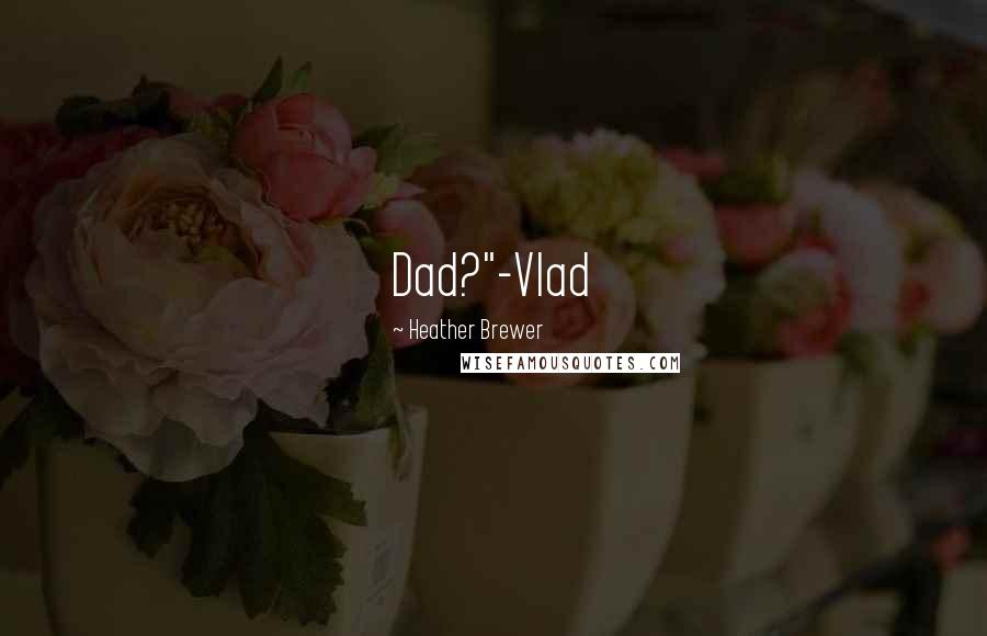 Heather Brewer Quotes: Dad?"-Vlad