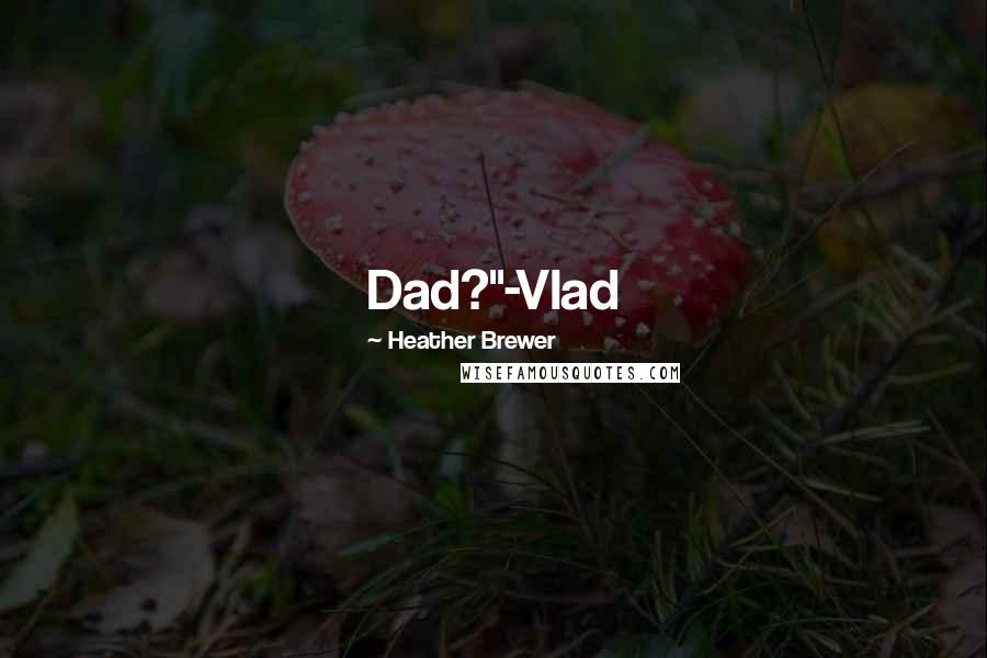 Heather Brewer Quotes: Dad?"-Vlad