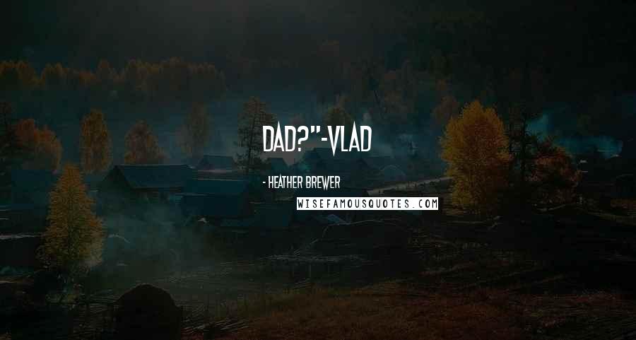 Heather Brewer Quotes: Dad?"-Vlad