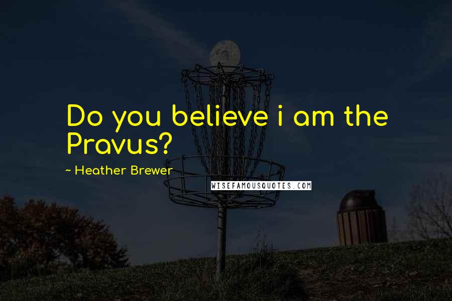 Heather Brewer Quotes: Do you believe i am the Pravus?