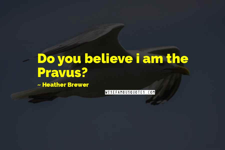 Heather Brewer Quotes: Do you believe i am the Pravus?