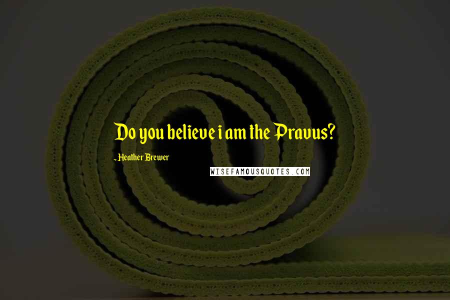 Heather Brewer Quotes: Do you believe i am the Pravus?