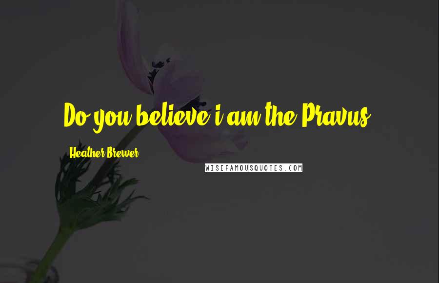 Heather Brewer Quotes: Do you believe i am the Pravus?