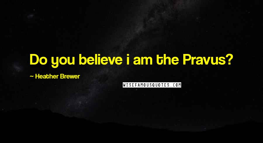 Heather Brewer Quotes: Do you believe i am the Pravus?