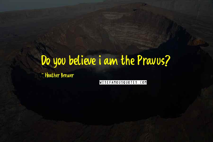 Heather Brewer Quotes: Do you believe i am the Pravus?