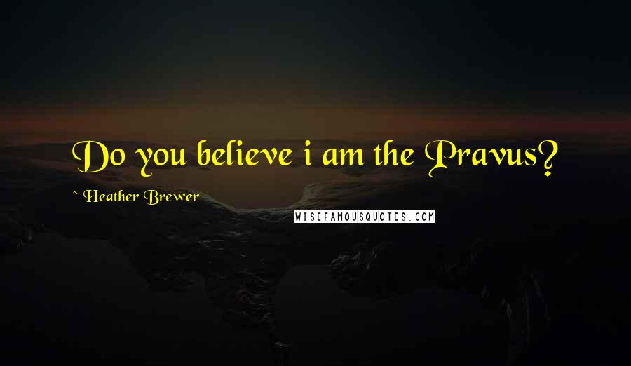 Heather Brewer Quotes: Do you believe i am the Pravus?