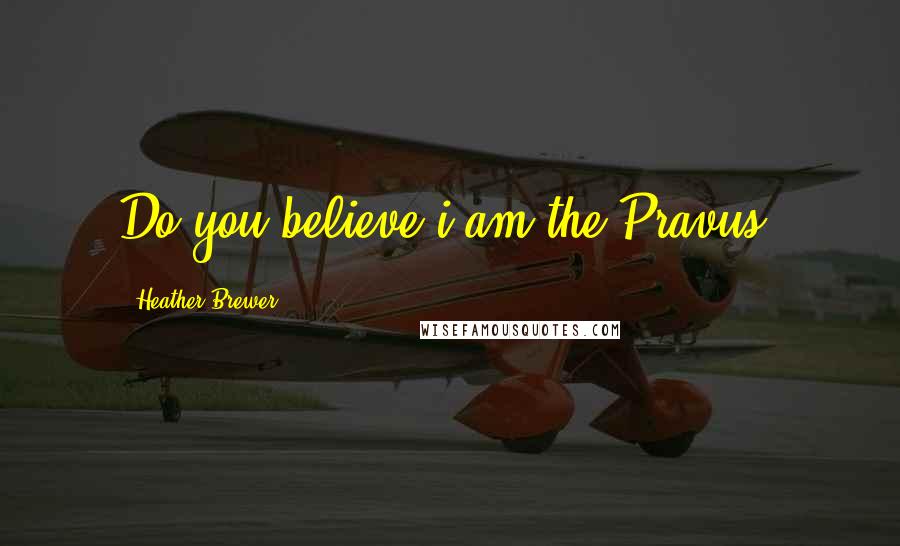 Heather Brewer Quotes: Do you believe i am the Pravus?