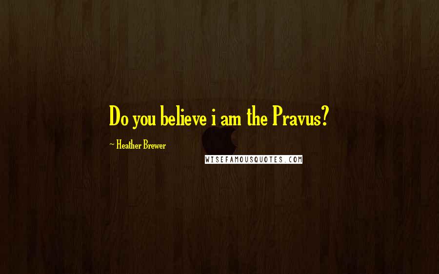 Heather Brewer Quotes: Do you believe i am the Pravus?