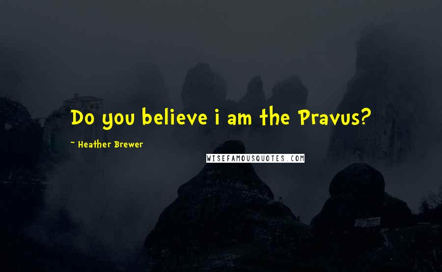 Heather Brewer Quotes: Do you believe i am the Pravus?