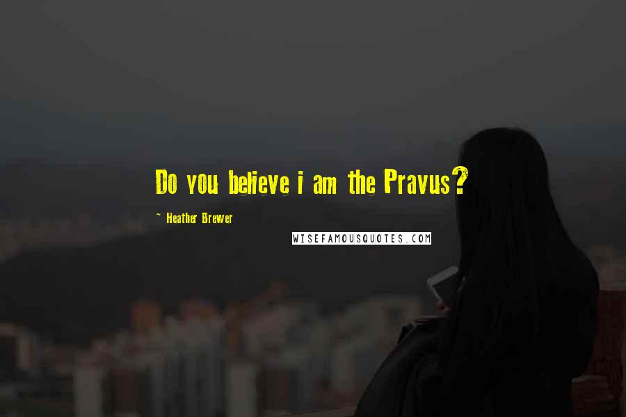 Heather Brewer Quotes: Do you believe i am the Pravus?