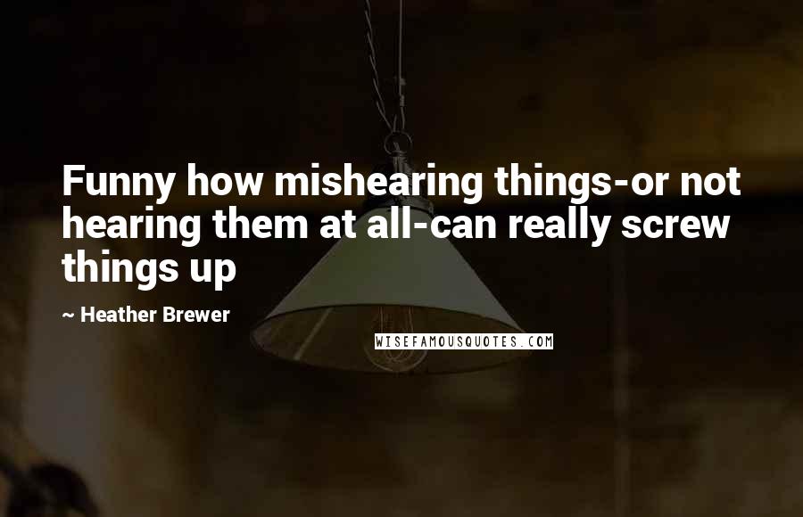 Heather Brewer Quotes: Funny how mishearing things-or not hearing them at all-can really screw things up