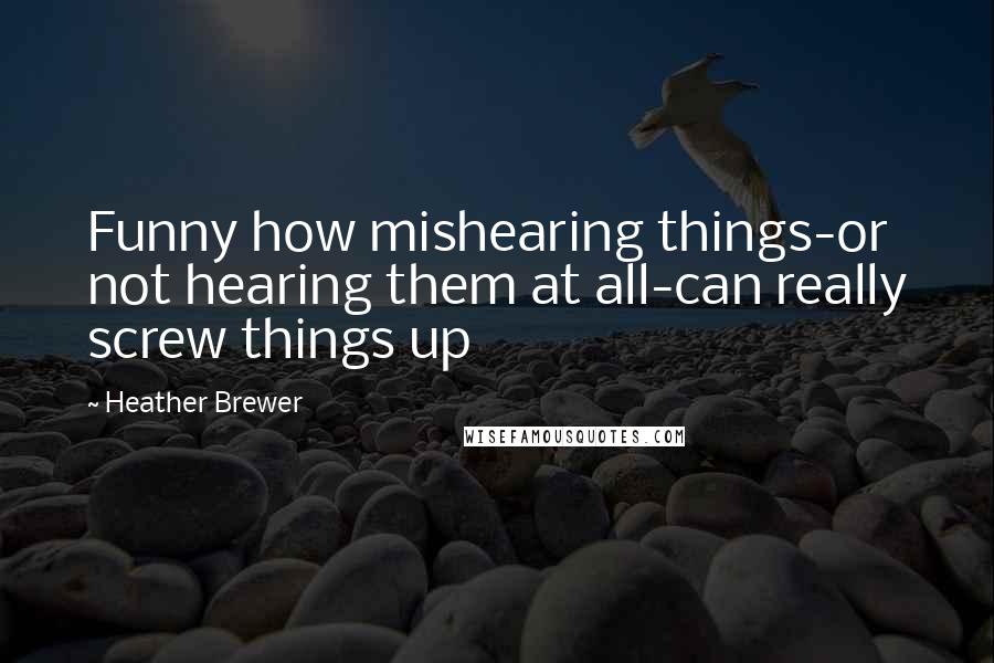 Heather Brewer Quotes: Funny how mishearing things-or not hearing them at all-can really screw things up