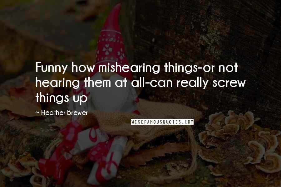 Heather Brewer Quotes: Funny how mishearing things-or not hearing them at all-can really screw things up