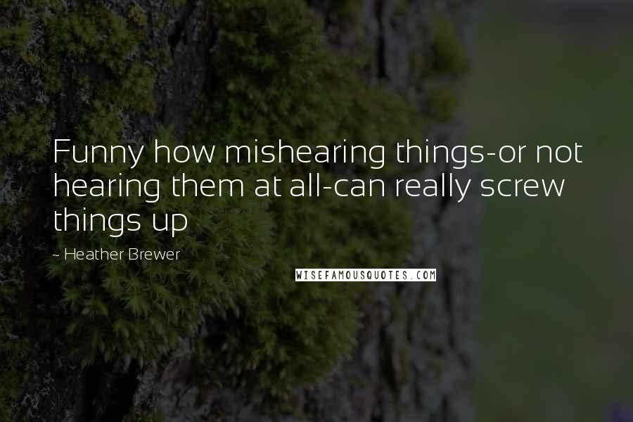 Heather Brewer Quotes: Funny how mishearing things-or not hearing them at all-can really screw things up