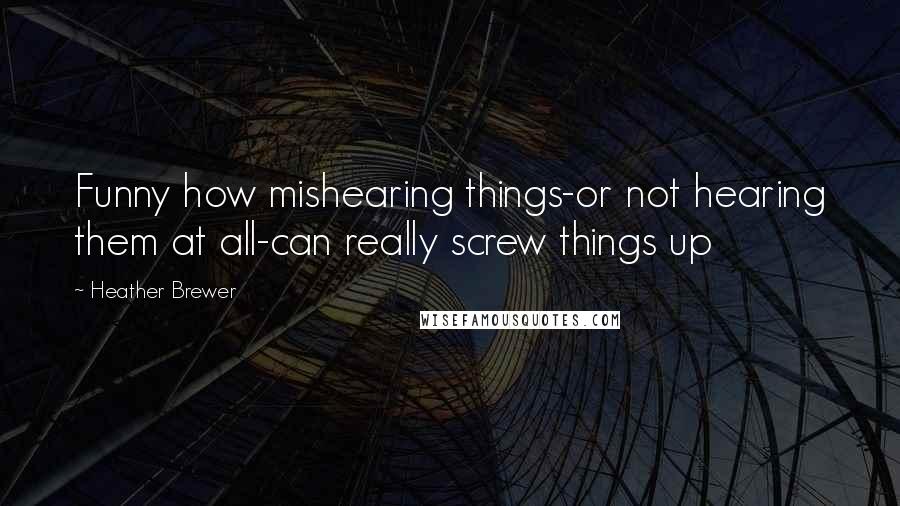 Heather Brewer Quotes: Funny how mishearing things-or not hearing them at all-can really screw things up