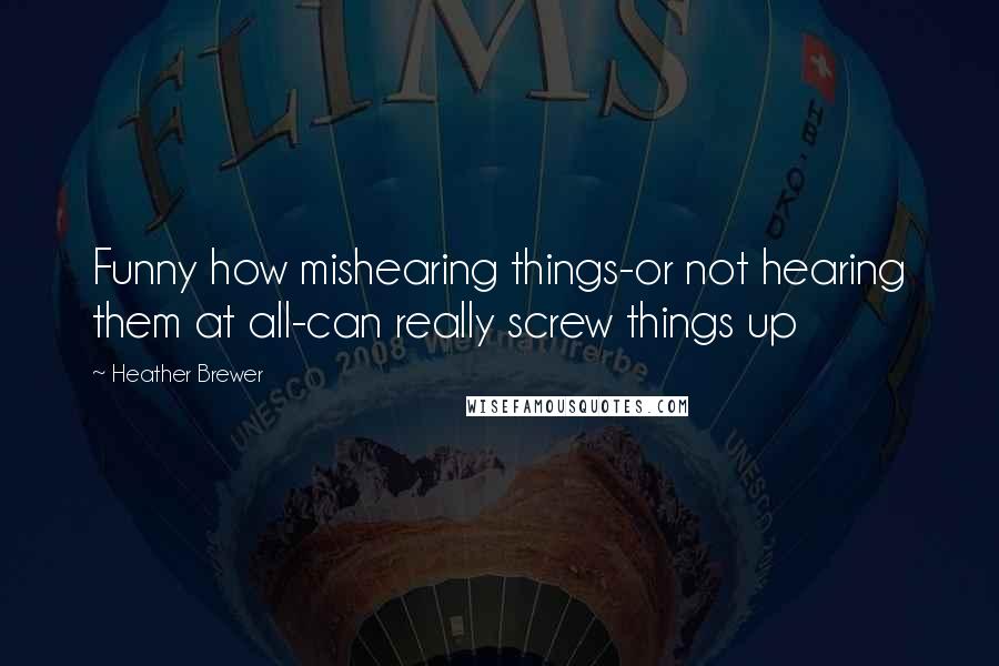 Heather Brewer Quotes: Funny how mishearing things-or not hearing them at all-can really screw things up