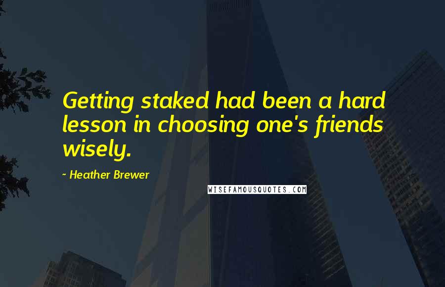 Heather Brewer Quotes: Getting staked had been a hard lesson in choosing one's friends wisely.